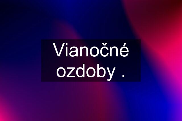 Vianočné ozdoby .