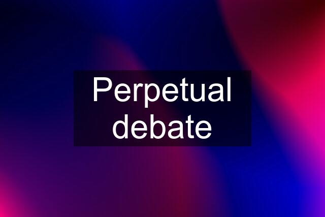 Perpetual debate