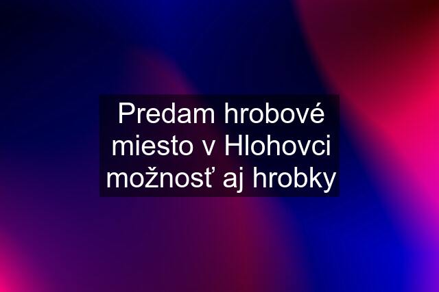 Predam hrobové miesto v Hlohovci možnosť aj hrobky