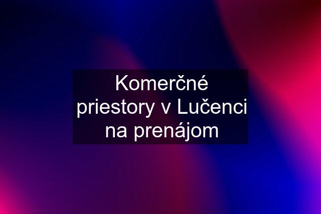 Komerčné priestory v Lučenci na prenájom