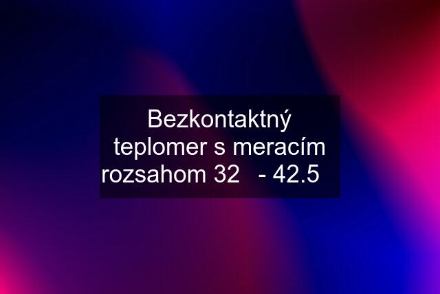 Bezkontaktný teplomer s meracím rozsahom 32℃- 42.5℃