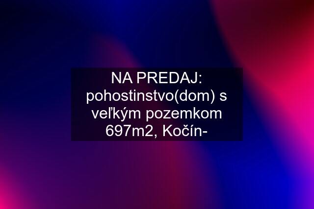 NA PREDAJ: pohostinstvo(dom) s veľkým pozemkom 697m2, Kočín-