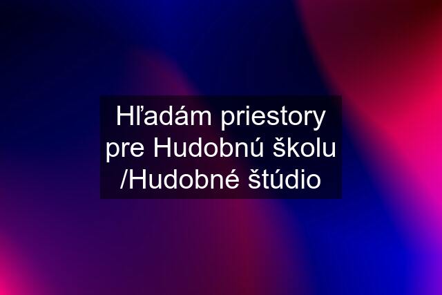 Hľadám priestory pre Hudobnú školu /Hudobné štúdio