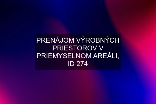 PRENÁJOM VÝROBNÝCH PRIESTOROV V PRIEMYSELNOM AREÁLI, ID 274