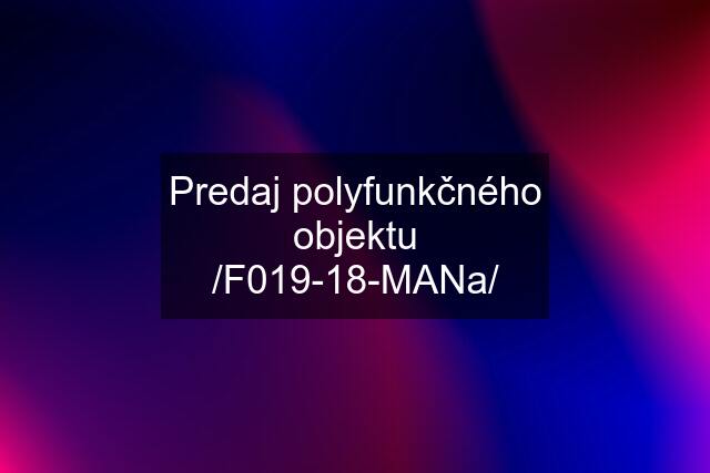 Predaj polyfunkčného objektu /F019-18-MANa/