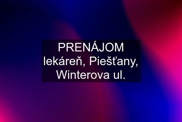 PRENÁJOM lekáreň, Piešťany, Winterova ul.