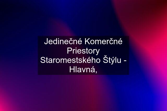 Jedinečné Komerčné Priestory Staromestského Štýlu - Hlavná,