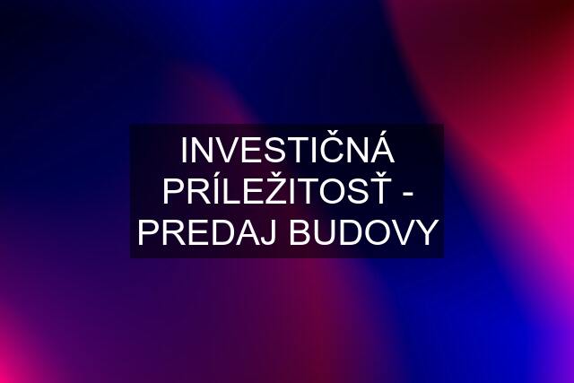 INVESTIČNÁ PRÍLEŽITOSŤ - PREDAJ BUDOVY