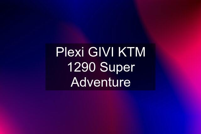 Plexi GIVI KTM 1290 Super Adventure