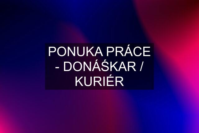 PONUKA PRÁCE - DONÁŚKAR / KURIÉR