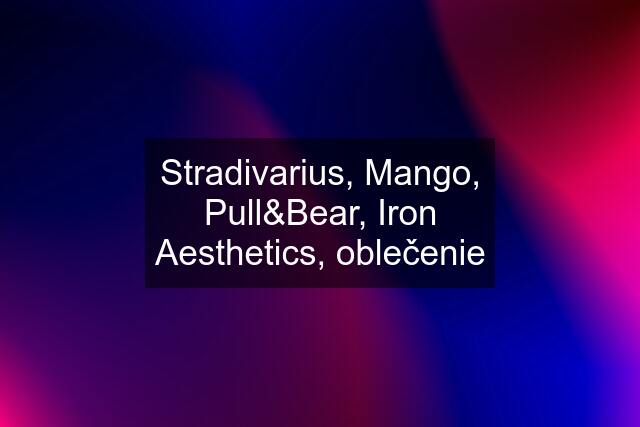 Stradivarius, Mango, Pull&Bear, Iron Aesthetics, oblečenie