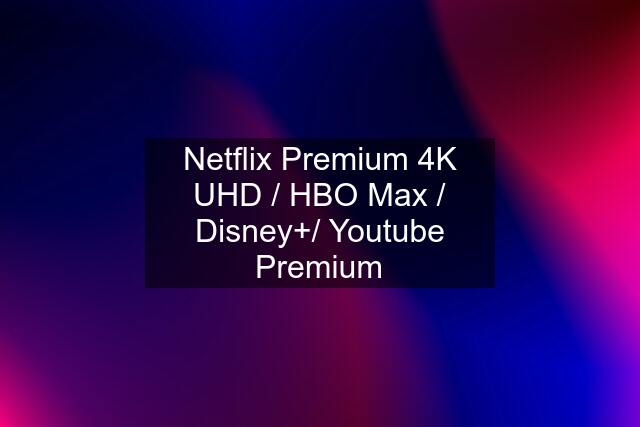 Netflix Premium 4K UHD / HBO Max / Disney+/ Youtube Premium