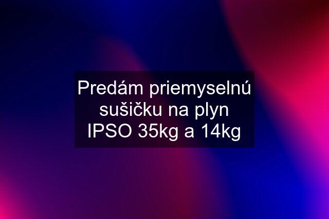 Predám priemyselnú sušičku na plyn IPSO 35kg a 14kg