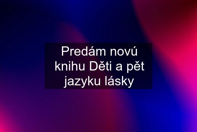 Predám novú knihu Děti a pět jazyku lásky