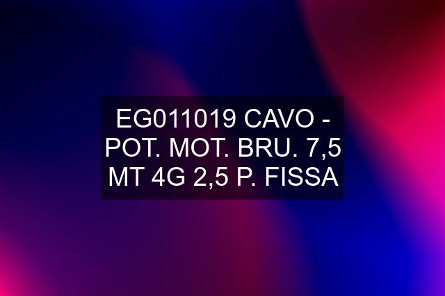 EG011019 CAVO - POT. MOT. BRU. 7,5 MT 4G 2,5 P. FISSA