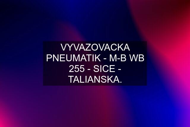 VYVAZOVACKA PNEUMATIK - M-B WB 255 - SICE - TALIANSKA.