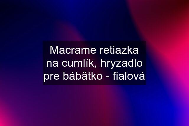 Macrame retiazka na cumlík, hryzadlo pre bábätko - fialová