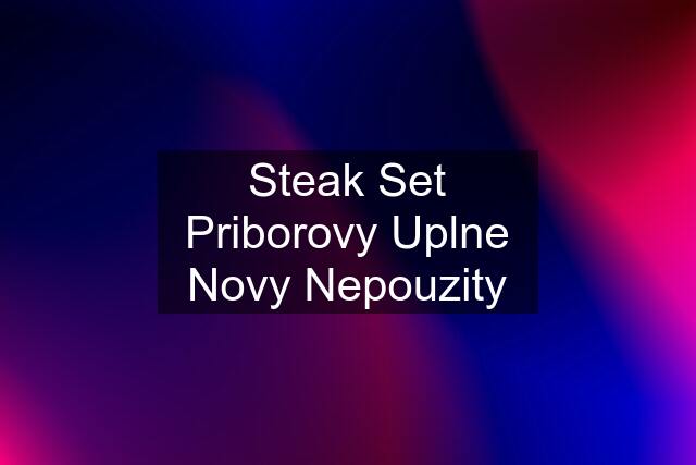 Steak Set Priborovy Uplne Novy Nepouzity