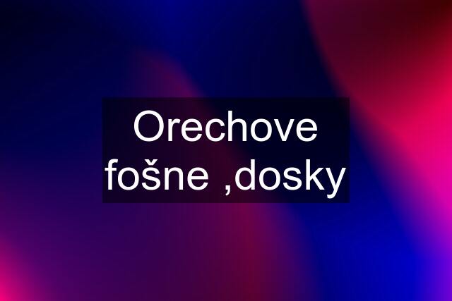 Orechove fošne ,dosky