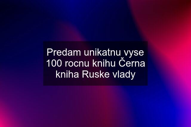 Predam unikatnu vyse 100 rocnu knihu Černa kniha Ruske vlady