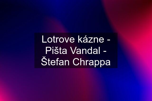 Lotrove kázne - Pišta Vandal - Štefan Chrappa