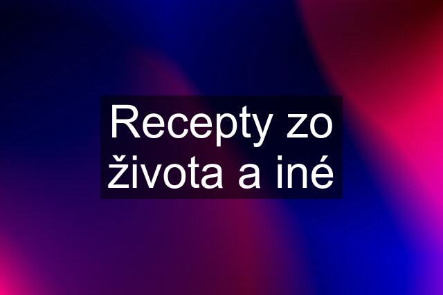 Recepty zo života a iné