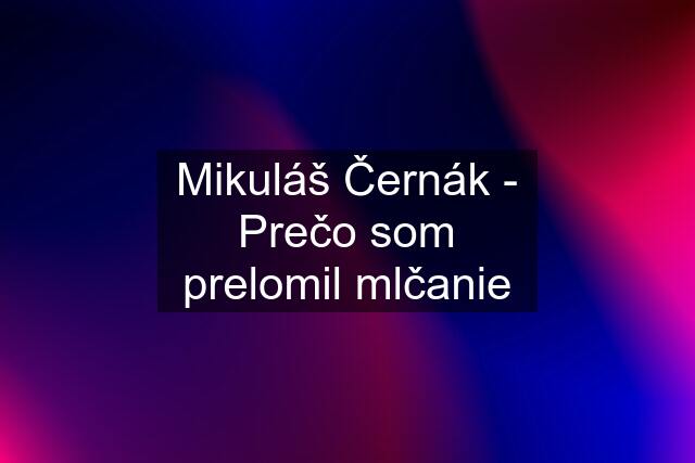 Mikuláš Černák - Prečo som prelomil mlčanie