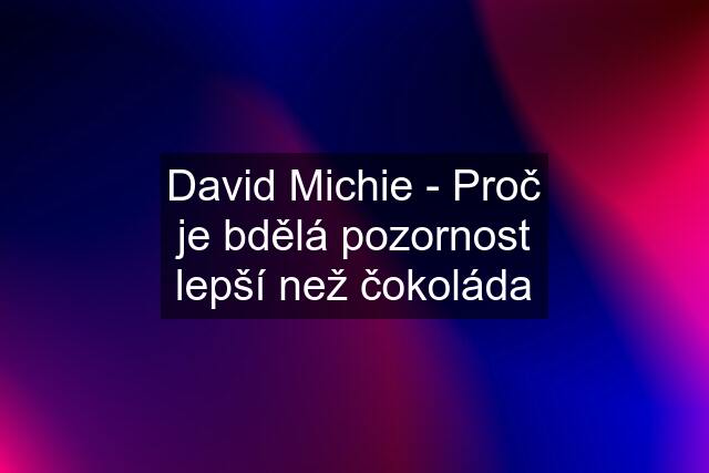 David Michie - Proč je bdělá pozornost lepší než čokoláda