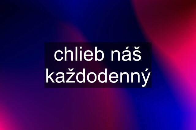 chlieb náš každodenný