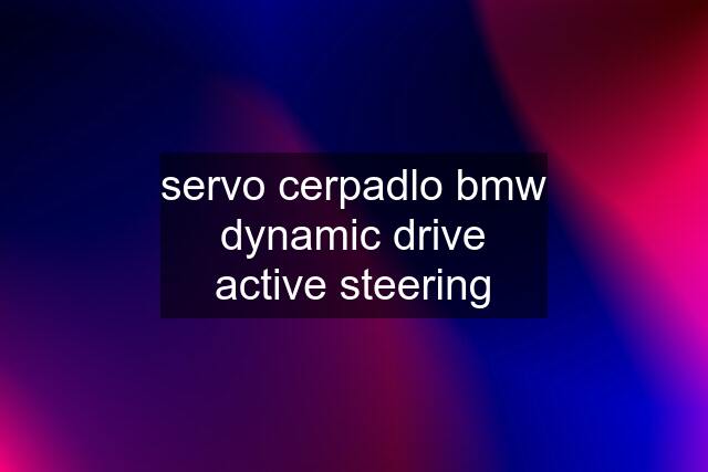 servo cerpadlo bmw dynamic drive active steering