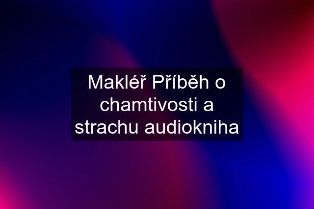 Makléř Příběh o chamtivosti a strachu audiokniha