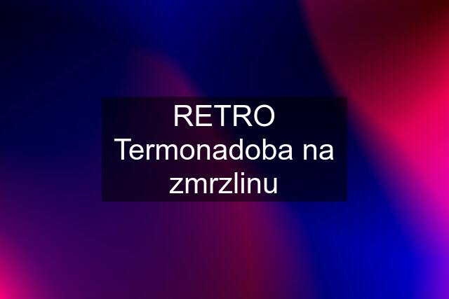 RETRO Termonadoba na zmrzlinu