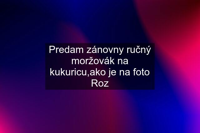 Predam zánovny ručný moržovák na kukuricu,ako je na foto Roz