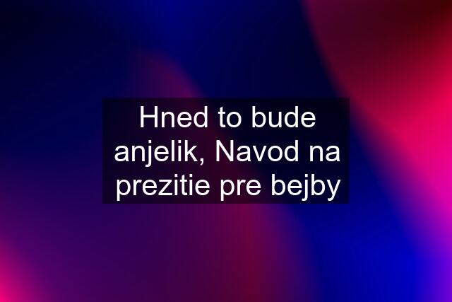 Hned to bude anjelik, Navod na prezitie pre bejby