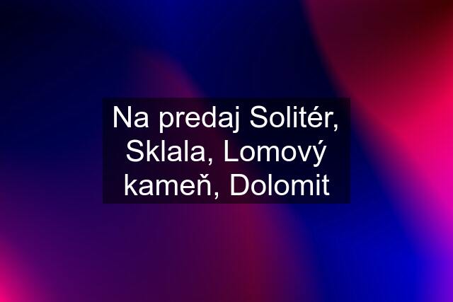 Na predaj Solitér, Sklala, Lomový kameň, Dolomit