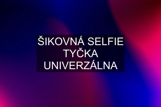 ŠIKOVNÁ SELFIE TYČKA UNIVERZÁLNA