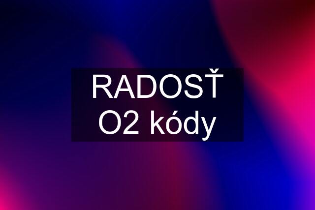 RADOSŤ O2 kódy