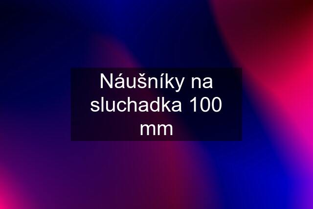 Náušníky na sluchadka 100 mm