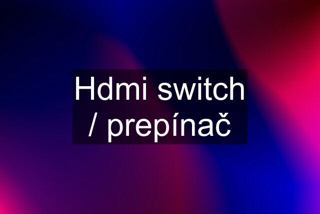 Hdmi switch / prepínač