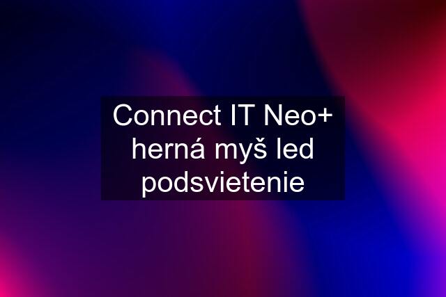 Connect IT Neo+ herná myš led podsvietenie