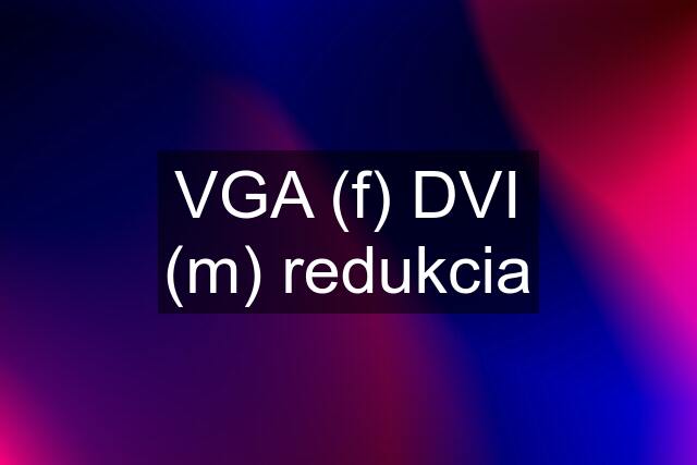 VGA (f) DVI (m) redukcia