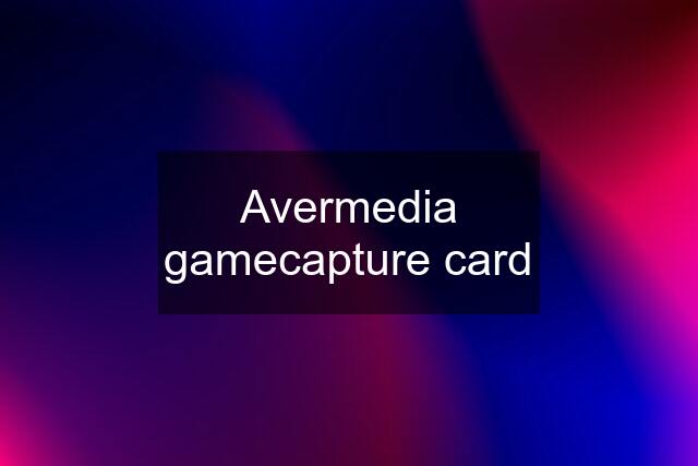 Avermedia gamecapture card