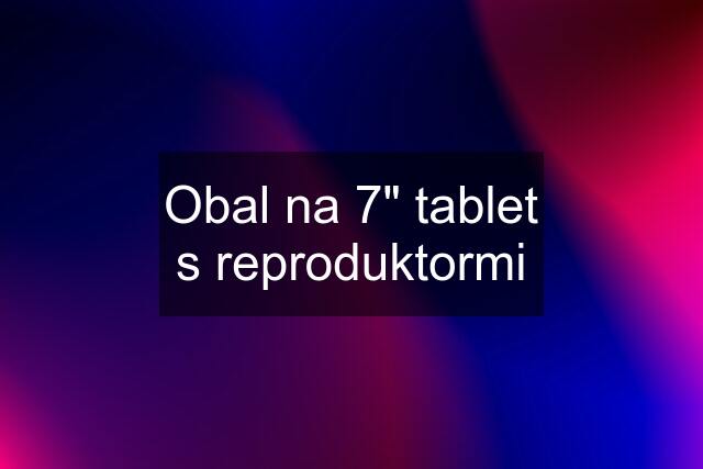 Obal na 7" tablet s reproduktormi