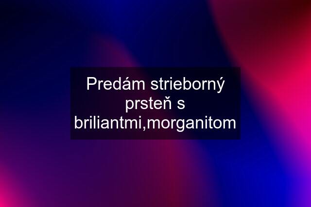 Predám strieborný prsteň s briliantmi,morganitom