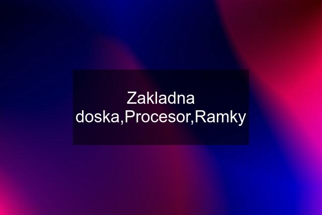 Zakladna doska,Procesor,Ramky