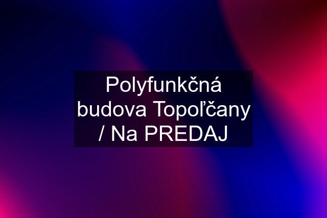 Polyfunkčná budova Topoľčany / Na PREDAJ