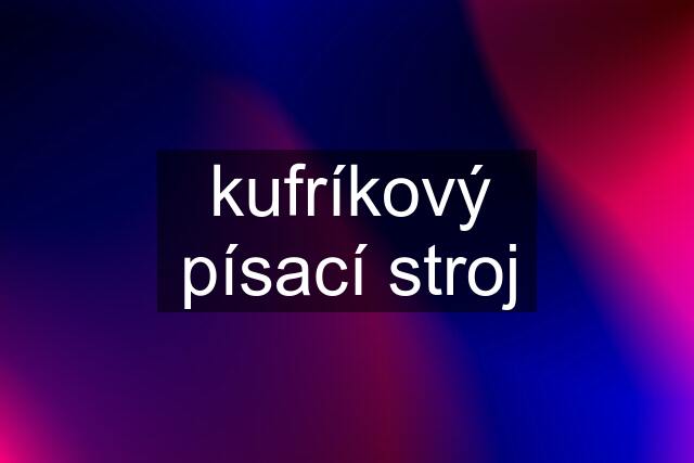 kufríkový písací stroj