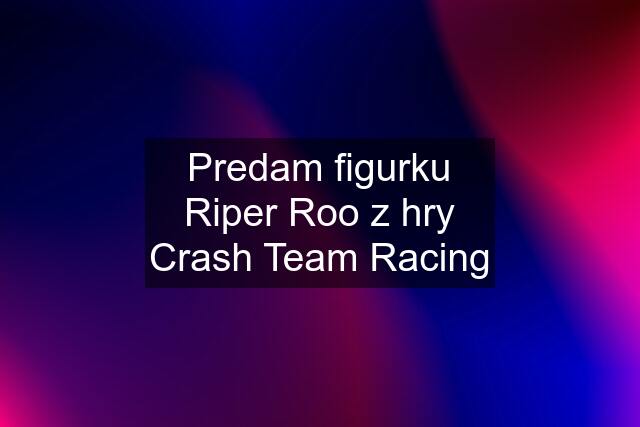 Predam figurku Riper Roo z hry Crash Team Racing