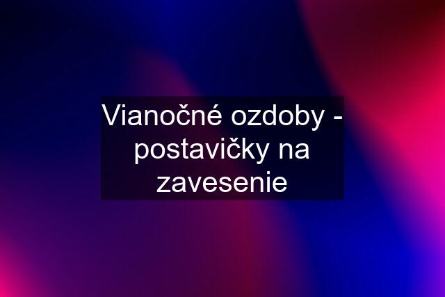 Vianočné ozdoby - postavičky na zavesenie