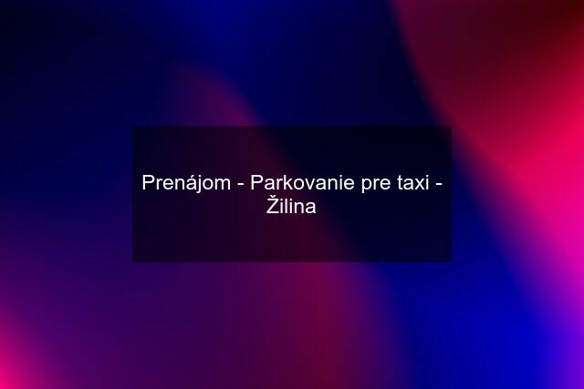 Prenájom - Parkovanie pre taxi - Žilina